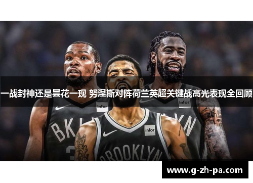 一战封神还是昙花一现 努涅斯对阵荷兰英超关键战高光表现全回顾 一战封神还是昙花一现 努涅斯对阵荷兰英超关键战高光表现全回顾