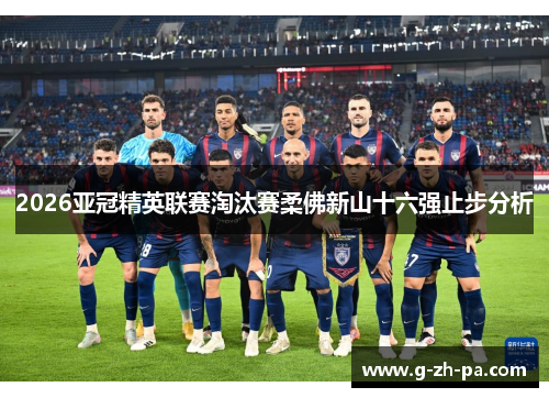 2026亚冠精英联赛淘汰赛柔佛新山十六强止步分析