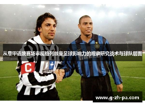 从意甲语境赛场审视格列兹曼足球影响力的观察研究战术与球队层面