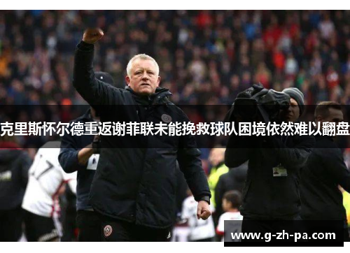 克里斯怀尔德重返谢菲联未能挽救球队困境依然难以翻盘
