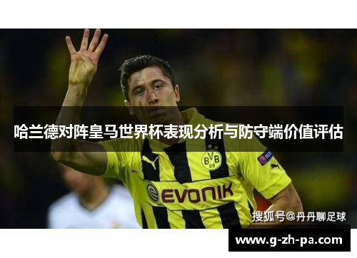哈兰德对阵皇马世界杯表现分析与防守端价值评估
