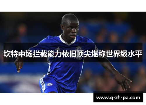 坎特中场拦截能力依旧顶尖堪称世界级水平 坎特中场拦截能力依旧顶尖堪称世界级水平