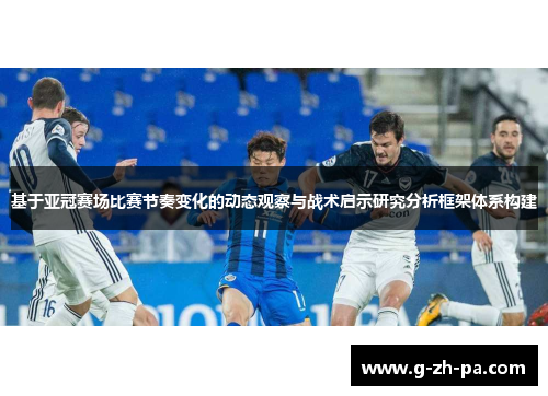 基于亚冠赛场比赛节奏变化的动态观察与战术启示研究分析框架体系构建 基于亚冠赛场比赛节奏变化的动态观察与战术启示研究分析框架体系构建