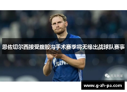 恩佐切尔西接受腹股沟手术赛季将无缘出战球队赛事