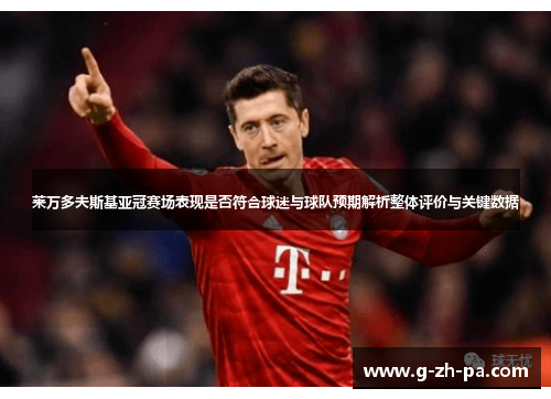 莱万多夫斯基亚冠赛场表现是否符合球迷与球队预期解析整体评价与关键数据