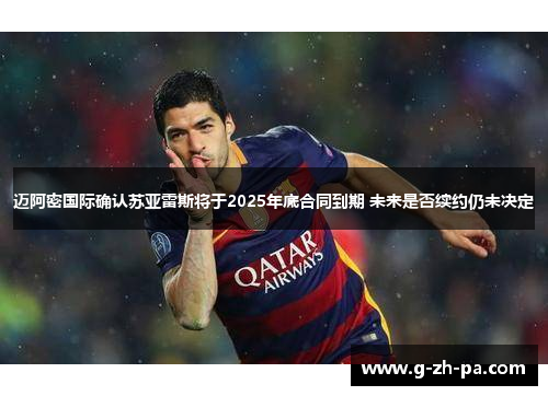 迈阿密国际确认苏亚雷斯将于2025年底合同到期 未来是否续约仍未决定