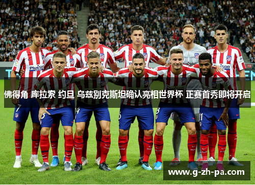 佛得角 库拉索 约旦 乌兹别克斯坦确认亮相世界杯 正赛首秀即将开启