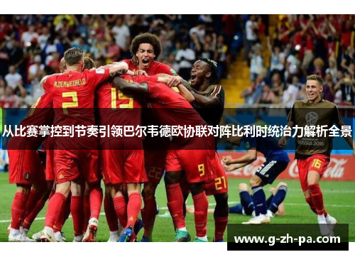从比赛掌控到节奏引领巴尔韦德欧协联对阵比利时统治力解析全景