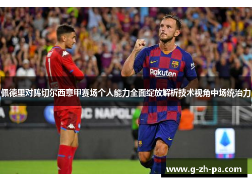 佩德里对阵切尔西意甲赛场个人能力全面绽放解析技术视角中场统治力 佩德里对阵切尔西意甲赛场个人能力全面绽放解析技术视角中场统治力
