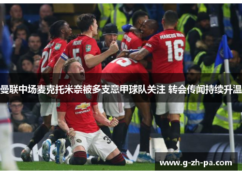 曼联中场麦克托米奈被多支意甲球队关注 转会传闻持续升温