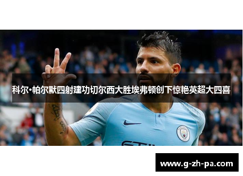 科尔·帕尔默四射建功切尔西大胜埃弗顿创下惊艳英超大四喜 科尔·帕尔默四射建功切尔西大胜埃弗顿创下惊艳英超大四喜