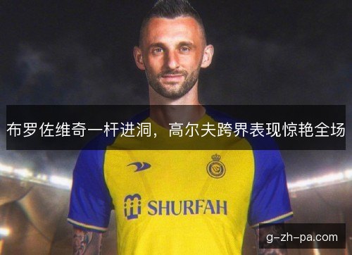 布罗佐维奇一杆进洞，高尔夫跨界表现惊艳全场