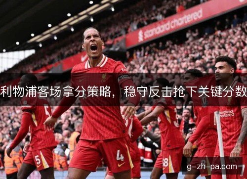 利物浦客场拿分策略，稳守反击抢下关键分数