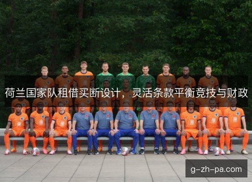 荷兰国家队租借买断设计,灵活条款平衡竞技与财政 荷兰国家队租借买断设计,灵活条款平衡竞技与财政