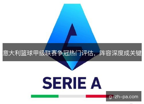 意大利篮球甲级联赛争冠热门评估,阵容深度成关键 意大利篮球甲级联赛争冠热门评估,阵容深度成关键